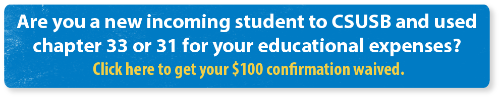 Are you a new incoming student to CSUSB and will use chapter 33 or 31 for your educational expenses? Click here to get your $100 confirmation waived.