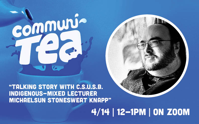 CommuniTEA: “Talking Story with C.S.U.S.B. Indigenous-mixed Lecturer Michaelsun Stonesweat Knapp” 4/14 | 12-1PM | On Zoom