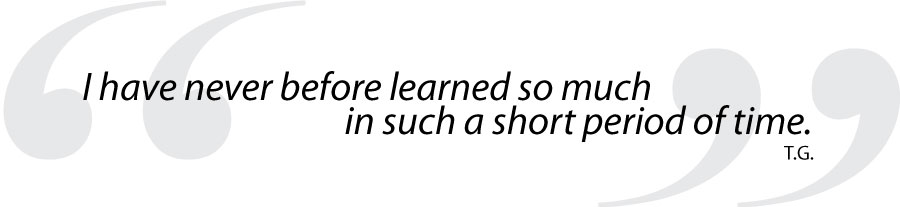 I have never before learned so much in such a short period of time. T.G.