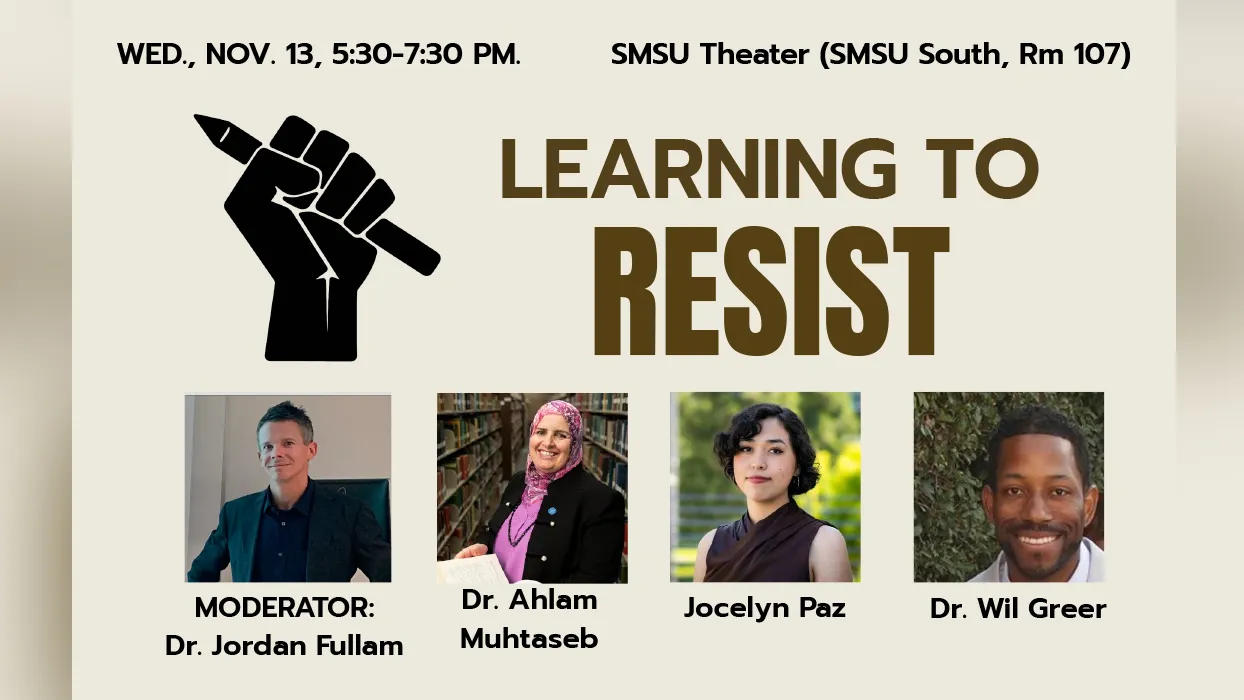 Learning to Resist will be moderated by Jordan Fullam, professor of education and chair of the Faculty Senate. The conversation will include Ahlam Muhtaseb, professor of communication and media studies and representative on the CFA Council for Racial and Social Justice; Jocelyn Paz, student leader and activist and vice chair of the Santos Manuel Student Union; and Wil Greer, director of Equity & Targeted Student Achievement for the San Bernardino City Unified School District.