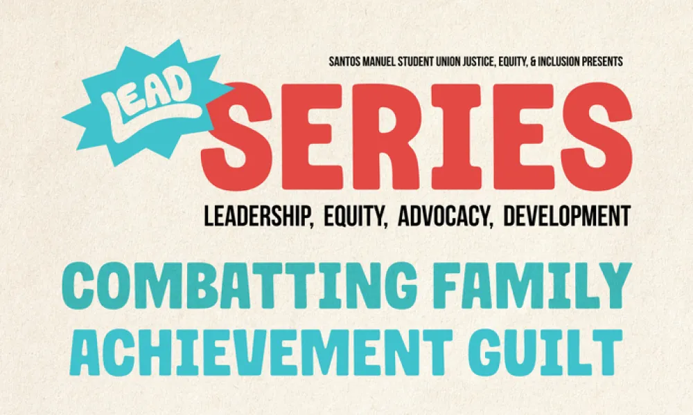 Graphic for the LEAD Series, presented by Santos Manuel Student Union Justice, Equity, & Inclusion. “LEAD” appears in white letters on a teal starburst, beside “SERIES” in large red letters. Below are the words “Leadership, Equity, Advocacy, Development.” The topic, “COMBATTING FAMILY ACHIEVEMENT GUILT,” is in large teal capital letters on a cream paper background.