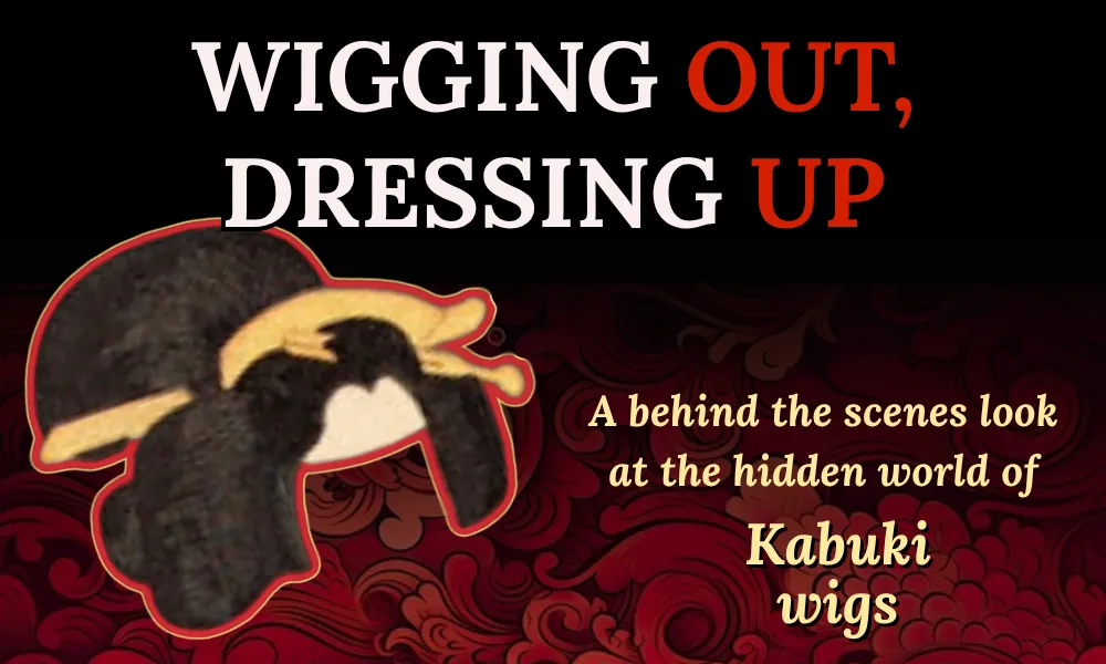 Text "Wigging Out, Dressing Up" is displayed above an image of a wig, followed by text "A behind the scenes look at the hidden world of Kabuki wigs." A red and black design is in the background.  