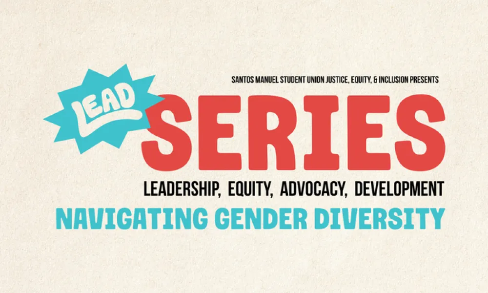 Graphic for the LEAD Series, presented by Santos Manuel Student Union Justice, Equity, & Inclusion. “LEAD” appears in white letters on a teal starburst, beside “SERIES” in large red capital letters. Below are the words “Leadership, Equity, Advocacy, Development.” The topic, “NAVIGATING GENDER DIVERSITY,” is in teal capital letters on a cream paper background.