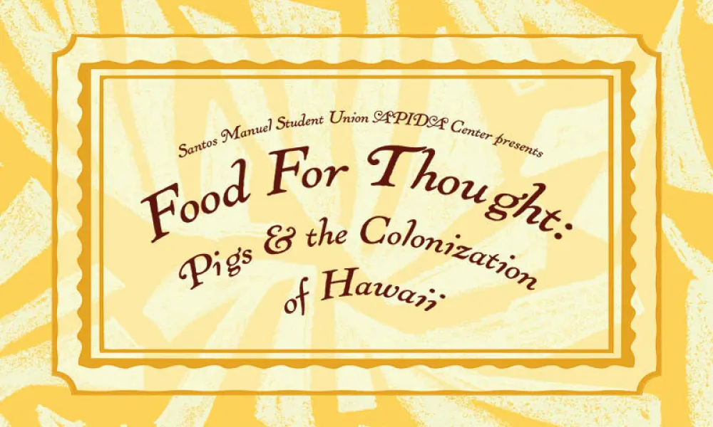 Graphic for “Food For Thought: Pigs & the Colonization of Hawaii,” presented by Santos Manuel Student Union APIDA Center. The title is in dark red, curved serif letters on a pale yellow ticket-style panel with a scalloped gold border, over a bright yellow background with a bold leaf-like pattern.