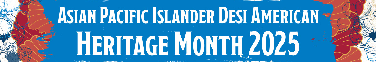 2025 Asian Pacific Islander Desi American Heritage Month graphic