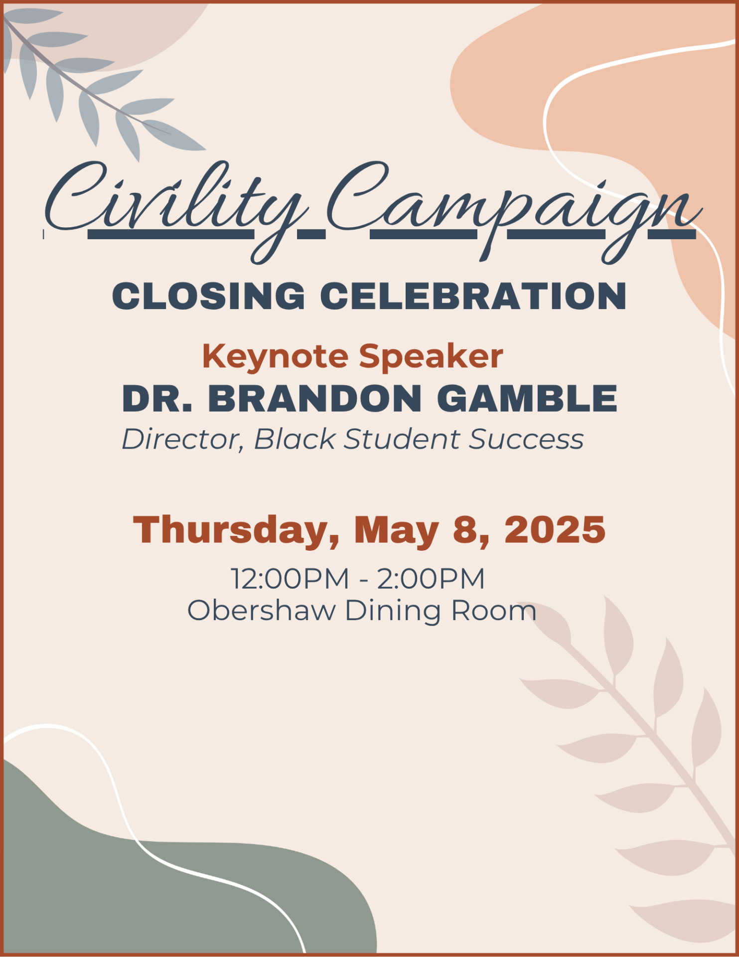 Civility Campaign Closing Celebration. Keynote Speaker Dr. Brandon Gamble, Director of Black Student Success. Thursday, May 8,2025 12:00 pm - 2:00 pm in the Obershaw Dining Room.