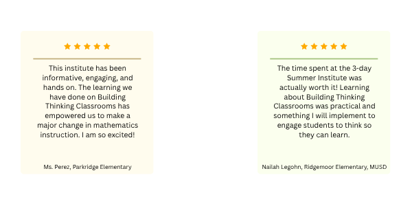 One review stating: "This institute has been informative, engaging, and hands on. The learning we have done on Building Thinking Classrooms has empowered us to make a major change in mathematics instruction. I am so excited!" One review stating: "The time spent at the 3-day Summer Institute was actually worth it! Learning about Building Thinking Classrooms was practical and something I will implement to engage students to think so they can learn."