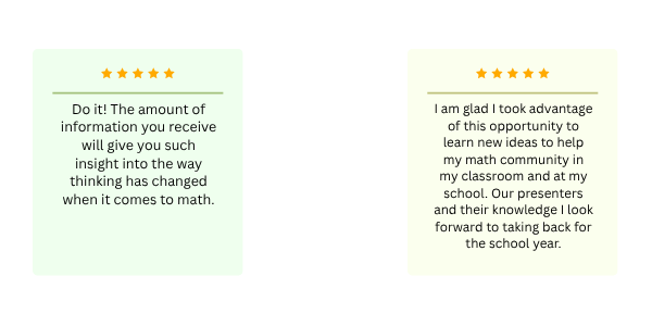 One review stating: "Do it! The amount of information you receive will give you such insight into the way thinking has changed when it comes to math." One review stating: "I am glad I took advantage of this opportunity to learn new ideas to help my math community in my classroom and at my school. Our presenters and their knowledge I look forward to taking back for the school year."