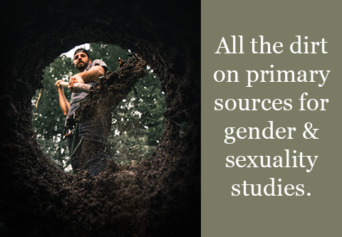 All the dirt on primary sources for gender & sexuality studies.