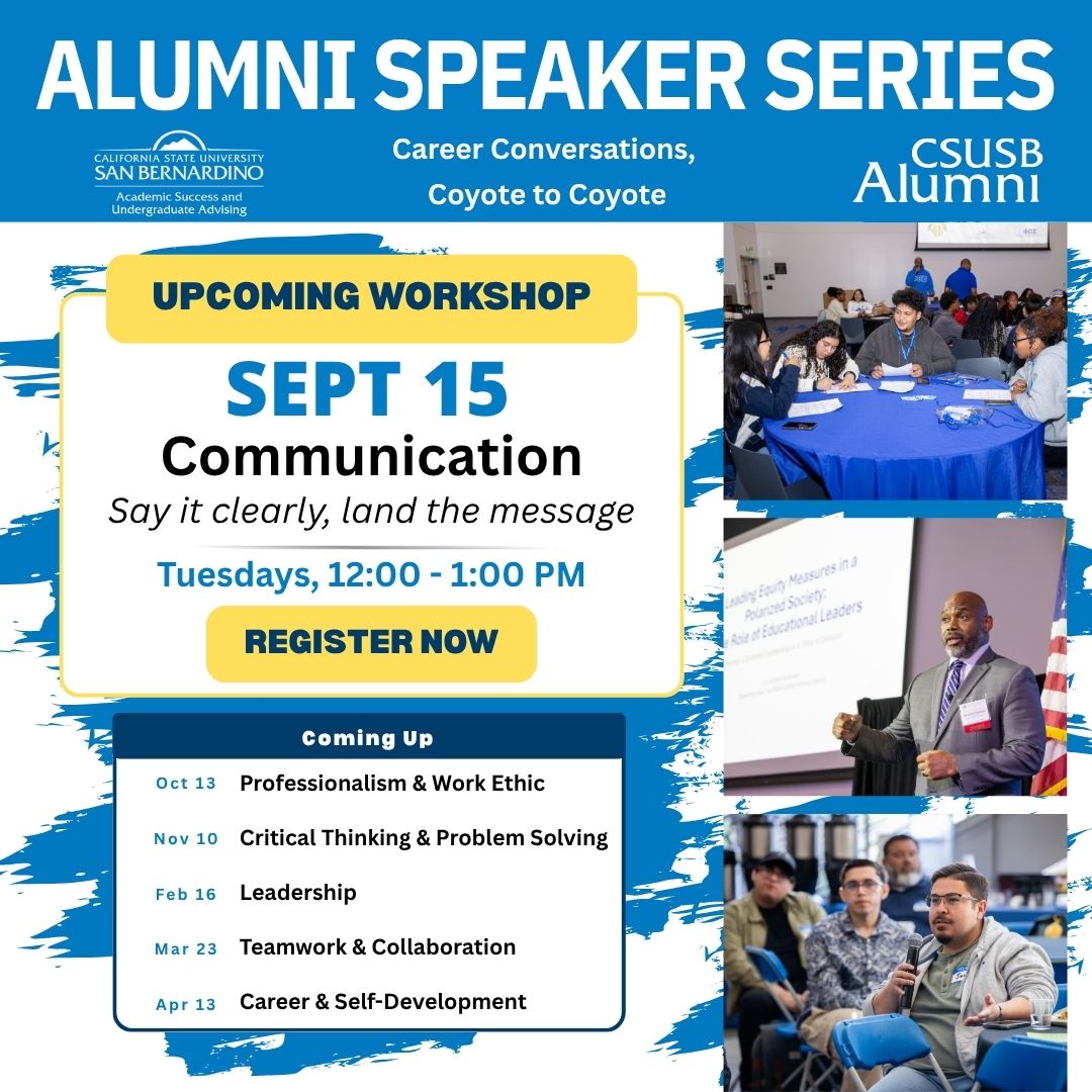 Flyer for the CSUSB Alumni Speaker Series: Career Conversations, Coyote to Coyote. The upcoming Communication workshop, “Say it clearly, land the message,” will be held Tuesday, Sept. 15, from noon to 1 p.m. The flyer includes photos of alumni speaking and students participating in discussions. Future topics include Professionalism and Work Ethic on Oct. 13, Critical Thinking and Problem Solving on Nov. 10, Leadership on Feb. 16, Teamwork and Collaboration on Mar. 23, and Career and Self-Development on Apr.