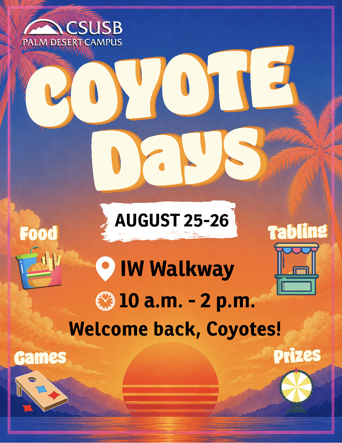 Coyote Days at the CSUSB Palm Desert Campus. Welcome back, Coyotes! Join us on August 25-26 from 10:00 a.m. to 2:00 p.m. at the IW Walkway. Celebrate the start of the semester with food, games, tabling, prizes, and opportunities to connect with campus resources and fellow students.