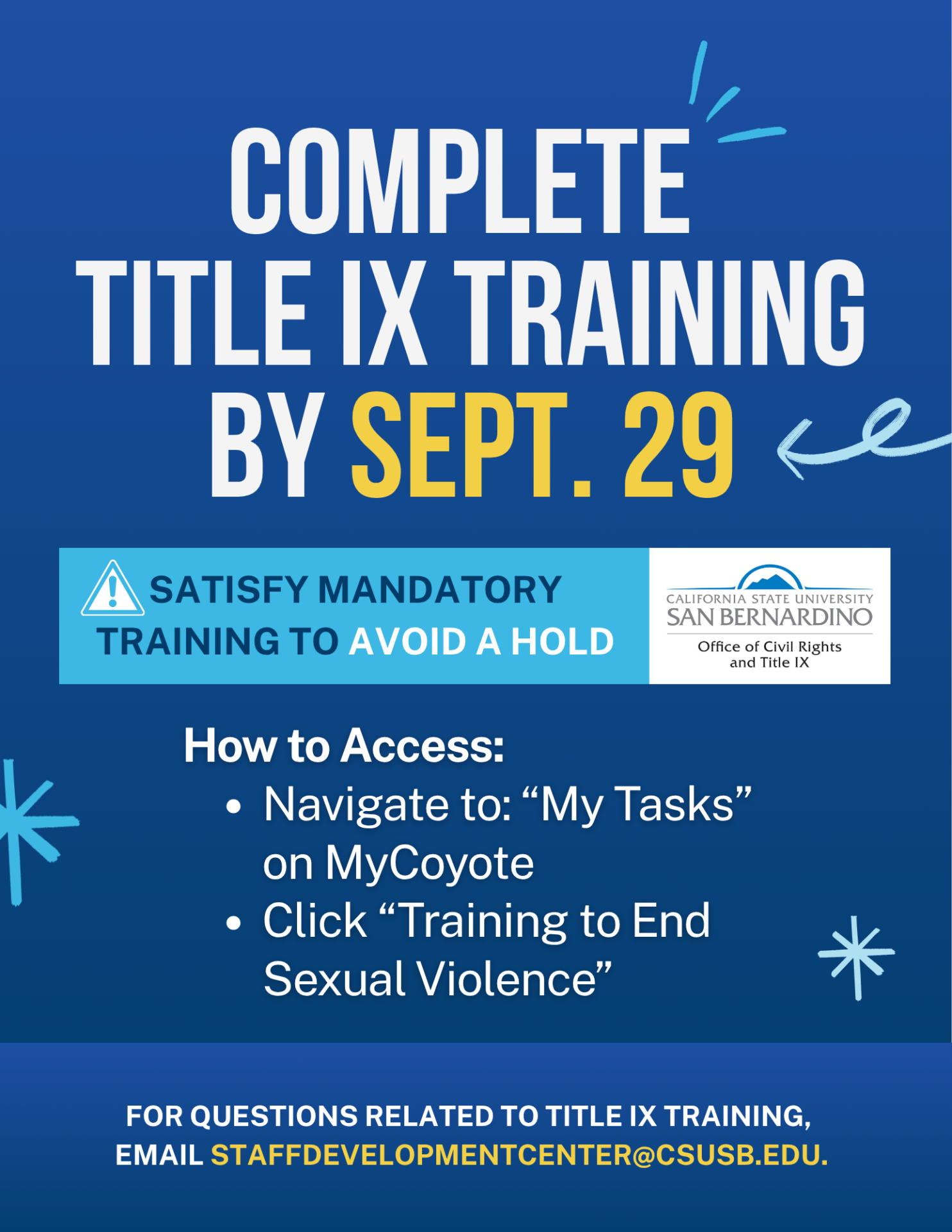 Complete Title IX Training By Sept 29. Staisfy Mandatory Training to Avoid a Hold. How to access: Navigate to "My Tasks" on MyCoyote. Click "Training to End Sexual Violence" For questions related to Title IX training, email staffdevelopmentcenter@csusb.edu
