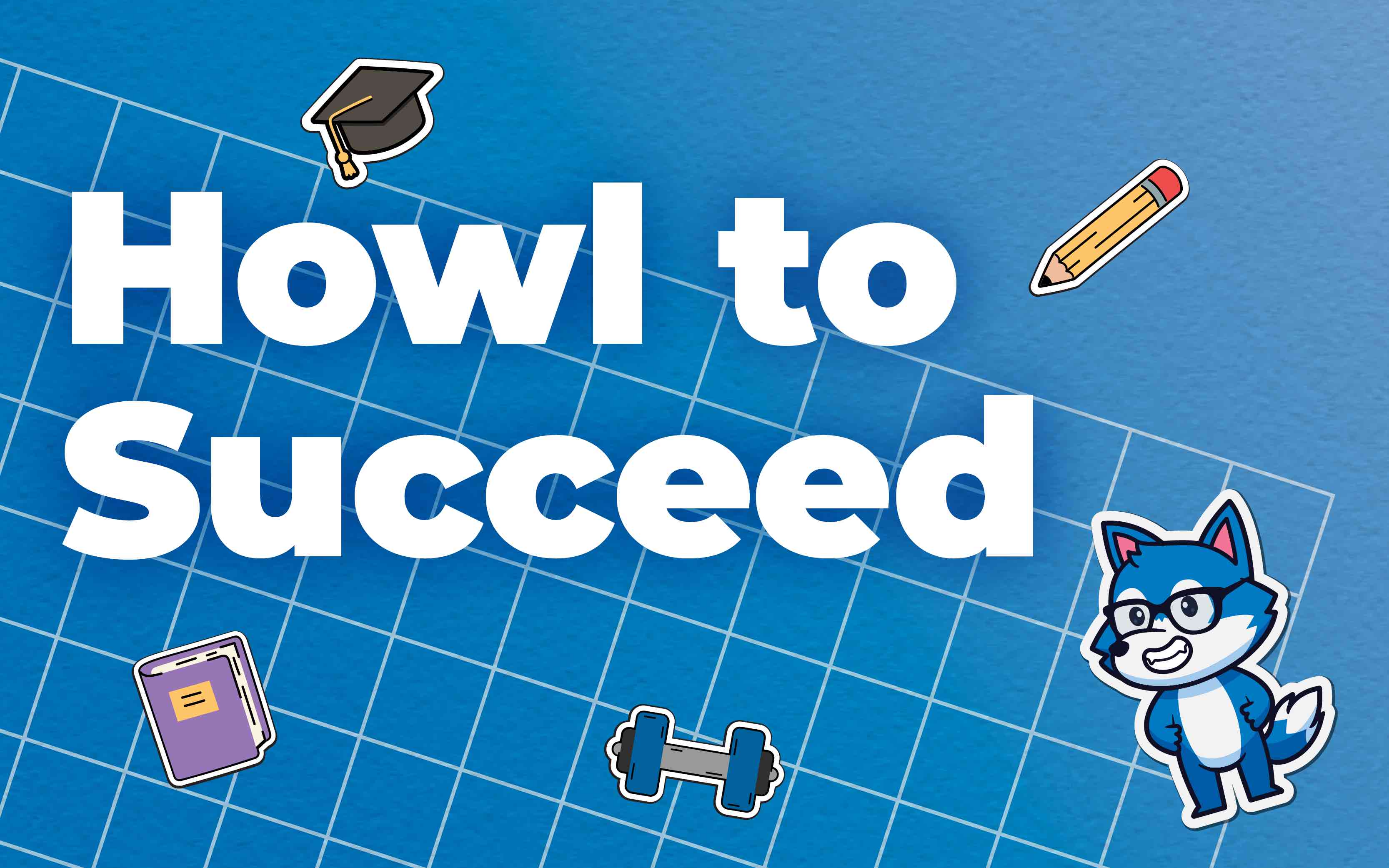 Blue background with a pencil, graduate cap, notebook, dumbell and our school mascot design with the title "Howl to Succeed".