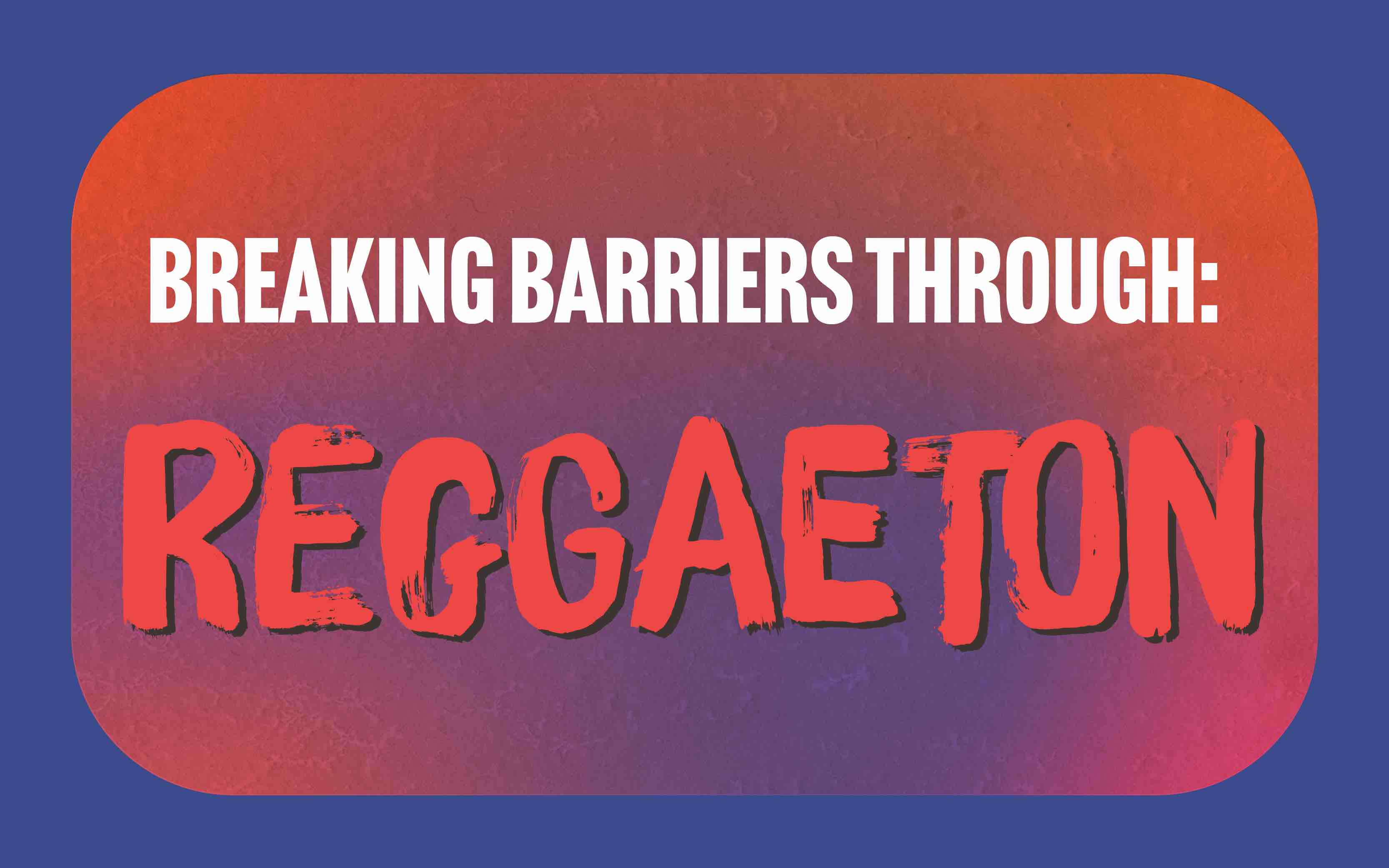 Alt text: A colorful graphic reading “Breaking Barriers Through: Reggaeton” in bold white and red lettering over a textured red-and-purple gradient, framed by a blue background.