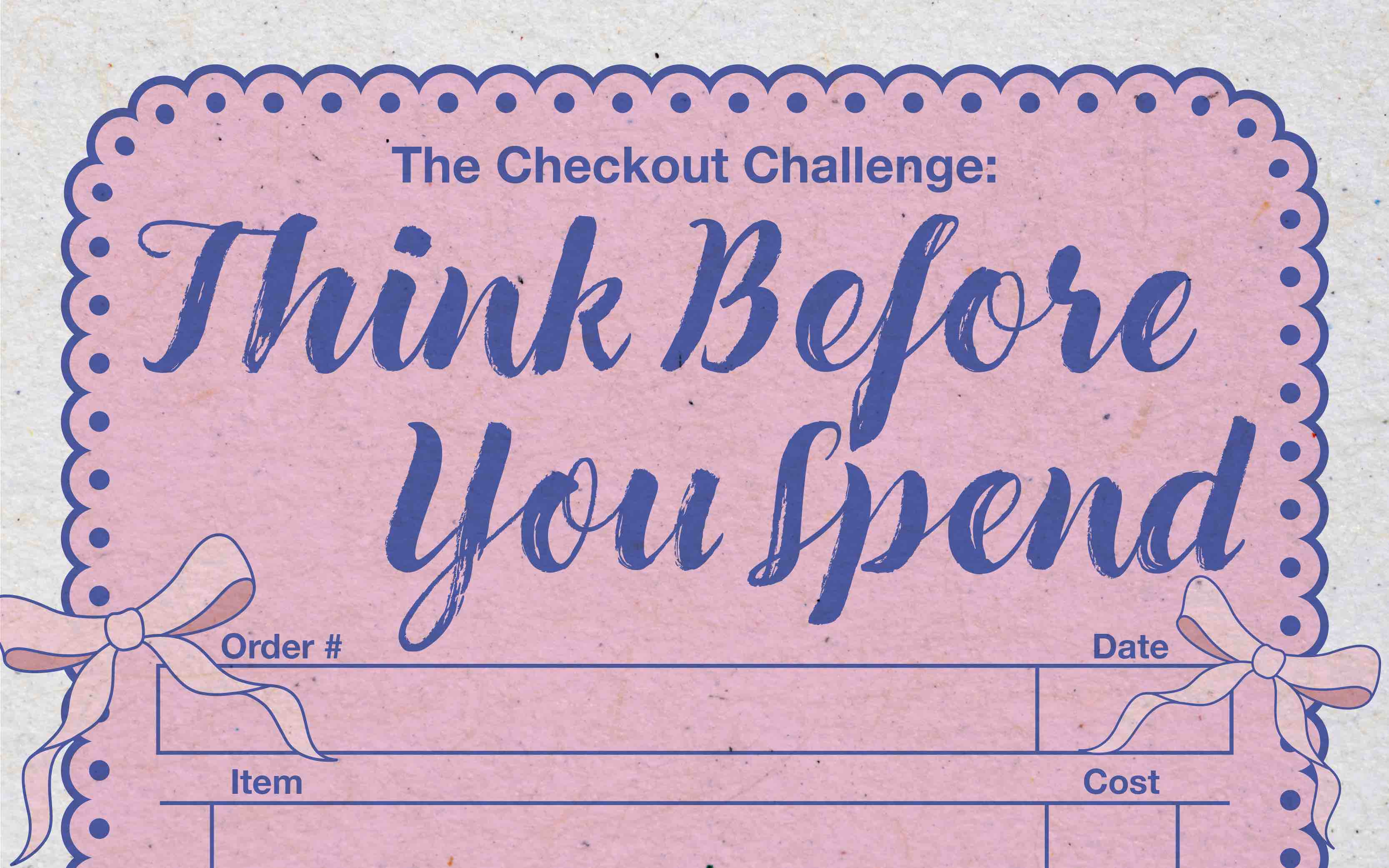 A pink, receipt-inspired graphic reading “The Checkout Challenge: Think Before You Spend” in blue lettering, framed by a scalloped border, decorative bows, and blank fields for order number, date, item, and cost.