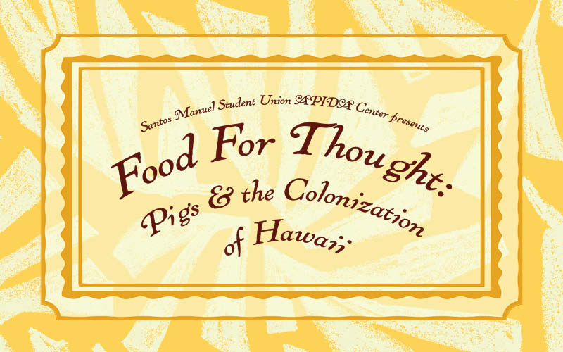 A yellow vintage-style graphic reading “Santos Manuel Student Union APIDA Center presents Food for Thought: Pigs & the Colonization of Hawaii,” framed by layered decorative borders.