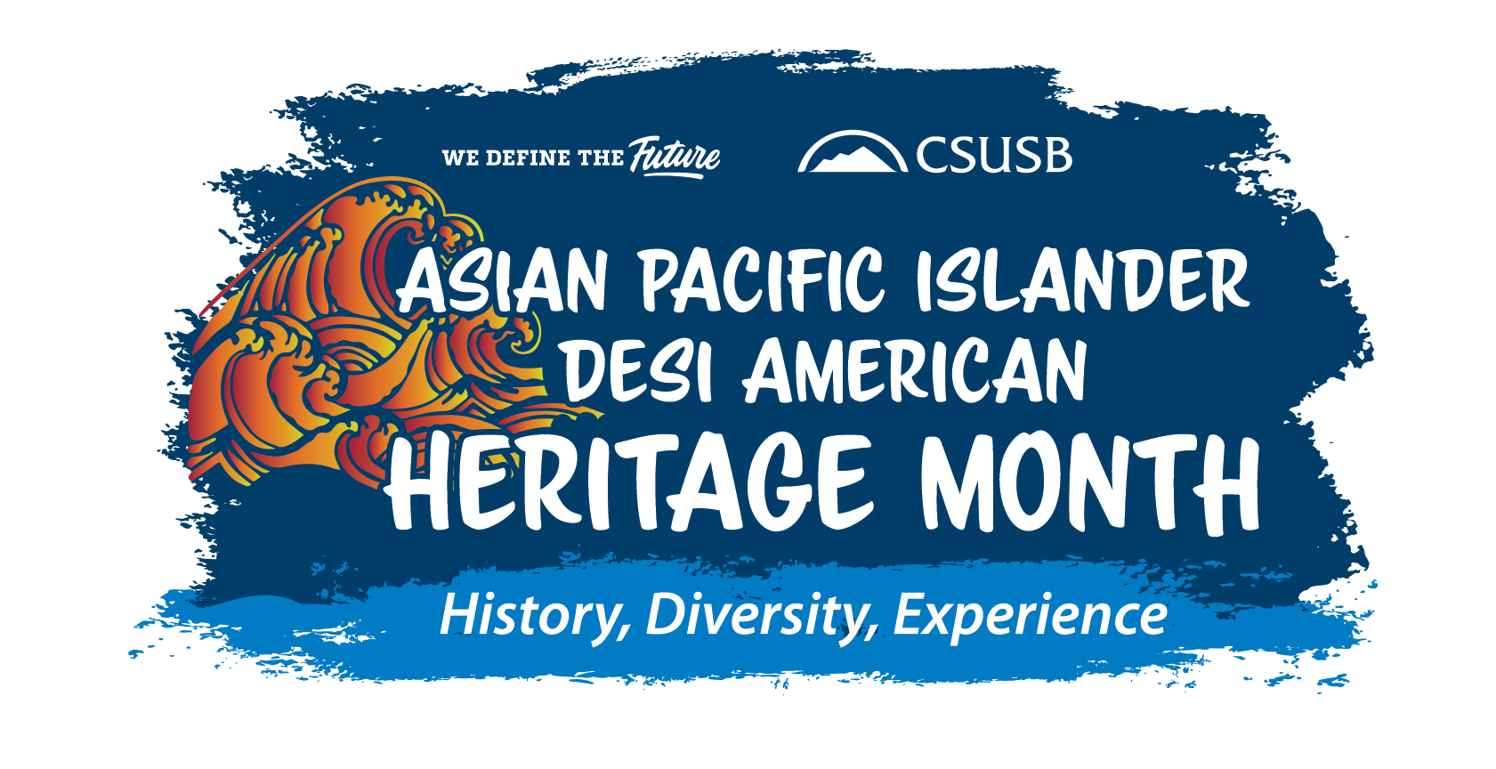 We Define the Future CSUSB Asian Pacific Islander Desi American Heritage Month: History, Diversity, Experience