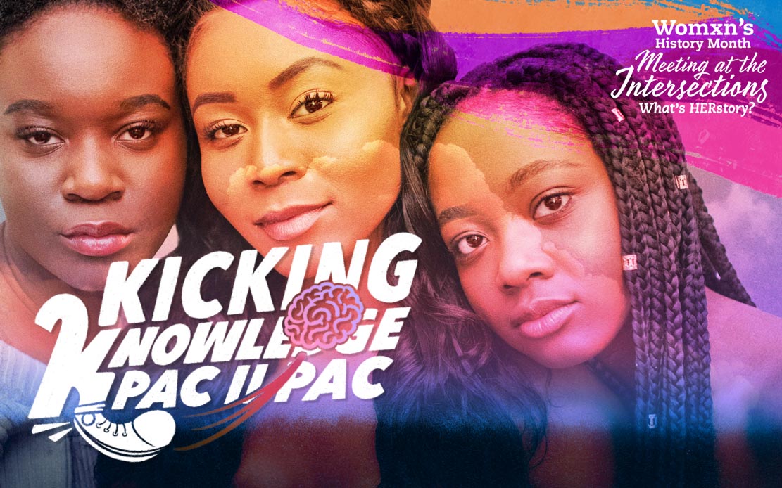 Kicking Knowledge PAC II PAC: Womxn's History Month, Meeting at the Intersections, What's HERstory?