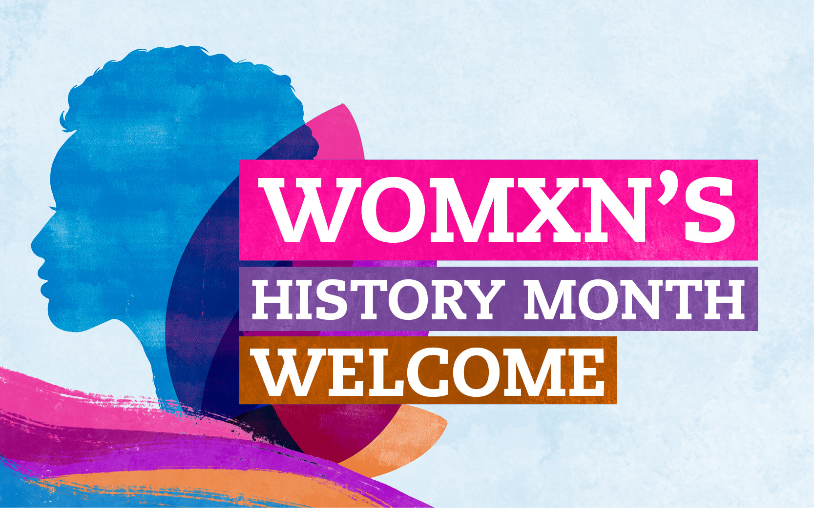 Womxn's History Month mark in blue background. Image features a dark blue silhouette of a womxn's side profile. Around the silhouette are shades of pink, orange, and blue leaves. There are text boxes next to the silhouette image that read, "Womxn," in pink. "History Month" follows in a purple text box underneath "Womxn." "Welcome" is underneath "History Month," in an orange text box.