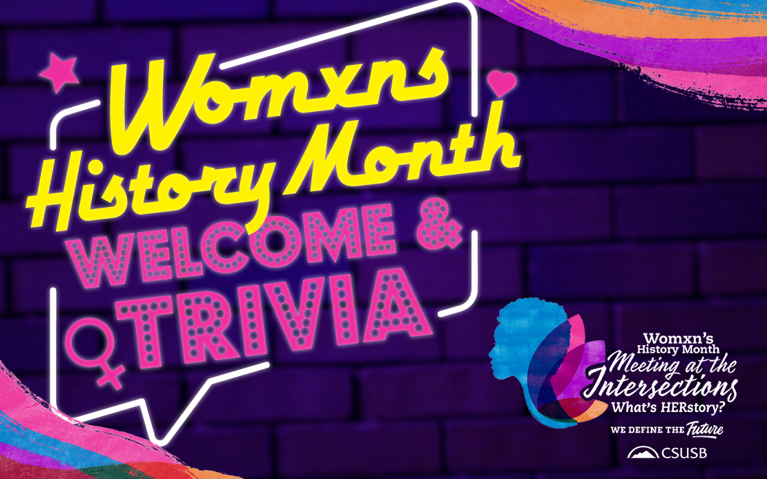Womxns History Month Welcome & Trivia | Womxn's History Month Meeting at the Intersections, What's HERstory? We Define the Future CSUSB